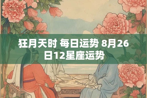 狂月天时 每日运势 8月26日12星座运势