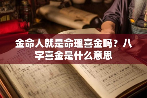 金命人就是命理喜金吗？八字喜金是什么意思