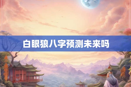 白眼狼八字预测未来吗