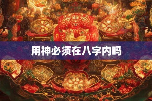 用神必须在八字内吗