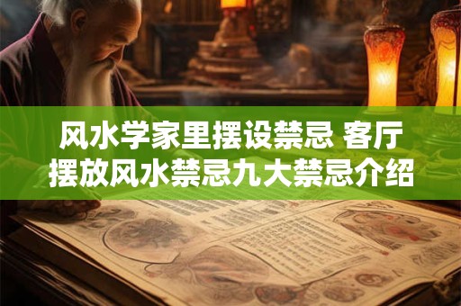 风水学家里摆设禁忌 客厅摆放风水禁忌九大禁忌介绍