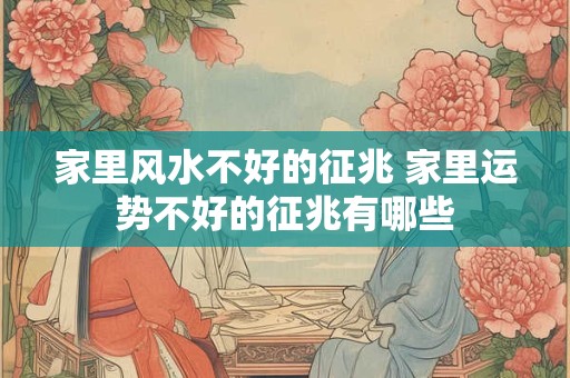 家里风水不好的征兆 家里运势不好的征兆有哪些