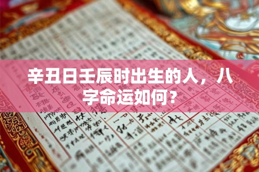 辛丑日壬辰时出生的人，八字命运如何？