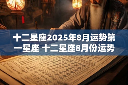 十二星座2025年8月运势第一星座 十二星座8月份运势