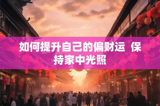 如何提升自己的偏财运  保持家中光照