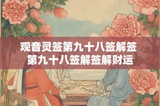 观音灵签第九十八签解签 第九十八签解签解财运