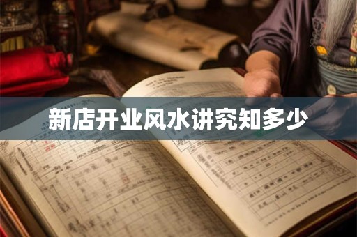 详细阅读:新店开业风水讲究知多少 新店开业风水讲究知多少