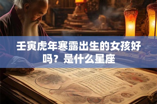 壬寅虎年寒露出生的女孩好吗？是什么星座