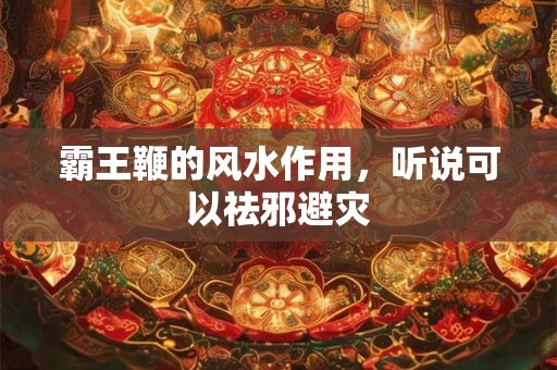 霸王鞭的风水作用，听说可以祛邪避灾
