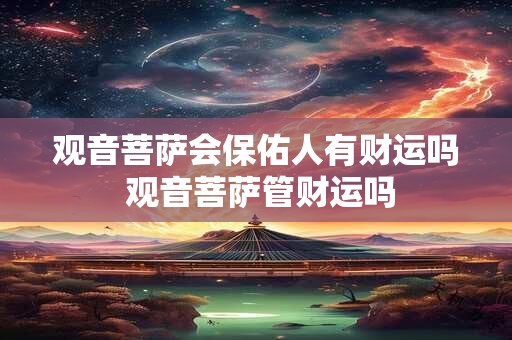 观音菩萨会保佑人有财运吗 观音菩萨管财运吗