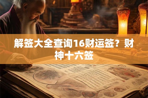 解签大全查询16财运签？财神十六签