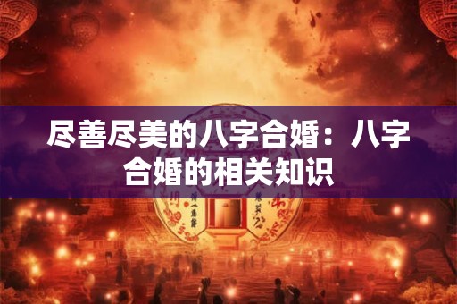 尽善尽美的八字合婚：八字合婚的相关知识