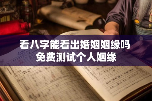 看八字能看出婚姻姻缘吗 免费测试个人姻缘