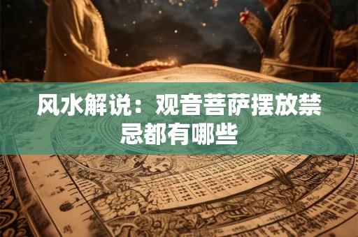 详细阅读:风水解说:观音菩萨摆放禁忌都有哪些 风水解说:观音菩萨摆放禁忌都有哪些