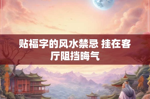 贴福字的风水禁忌 挂在客厅阻挡晦气