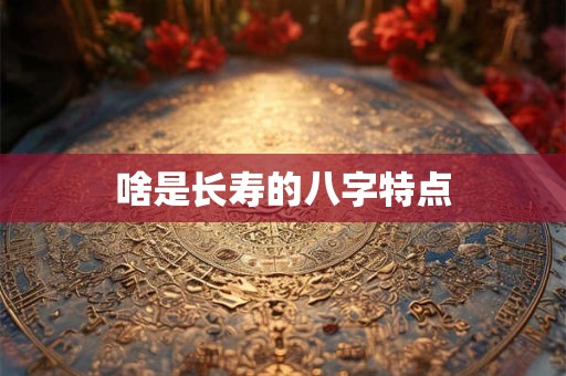 啥是长寿的八字特点