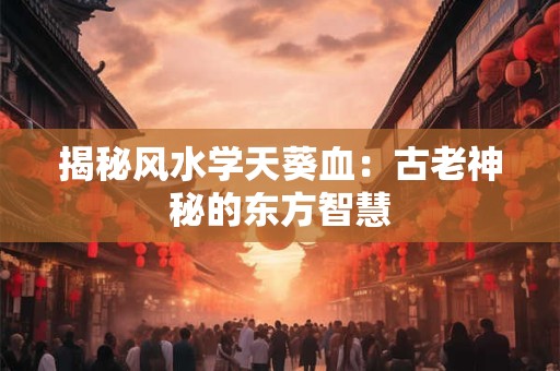 揭秘风水学天葵血：古老神秘的东方智慧