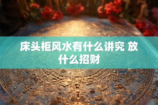 床头柜风水有什么讲究 放什么招财