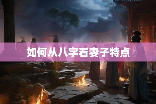 如何从八字看妻子特点