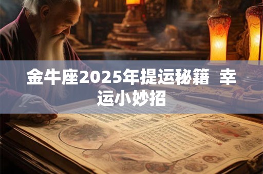 金牛座2025年提运秘籍  幸运小妙招