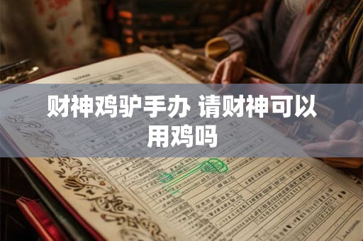 财神鸡驴手办 请财神可以用鸡吗