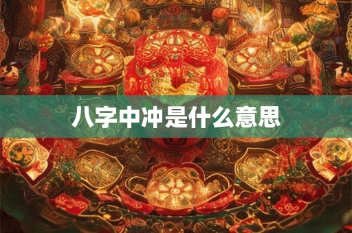 八字中冲是什么意思