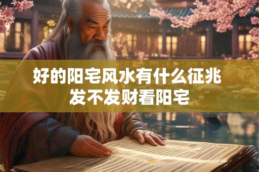 好的阳宅风水有什么征兆 发不发财看阳宅