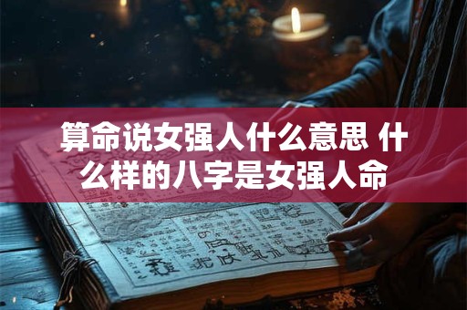 算命说女强人什么意思 什么样的八字是女强人命