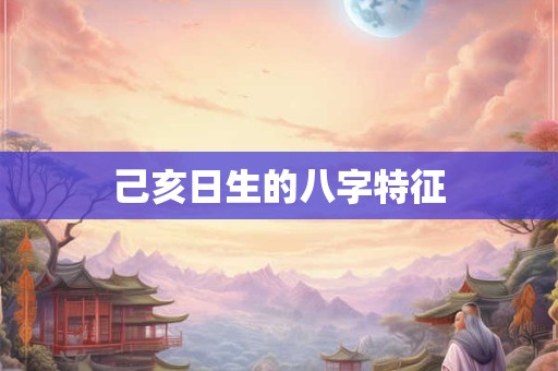 己亥日生的八字特征