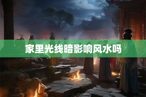 家里光线暗影响风水吗