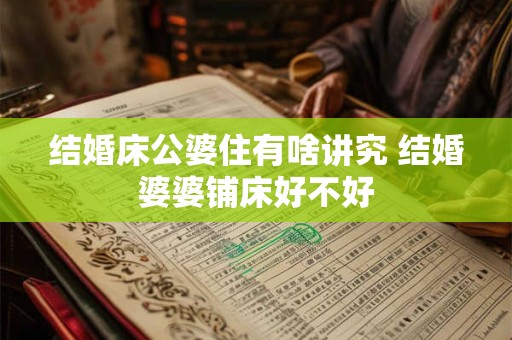 结婚床公婆住有啥讲究 结婚婆婆铺床好不好