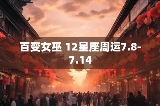 百变女巫 12星座周运7.8-7.14