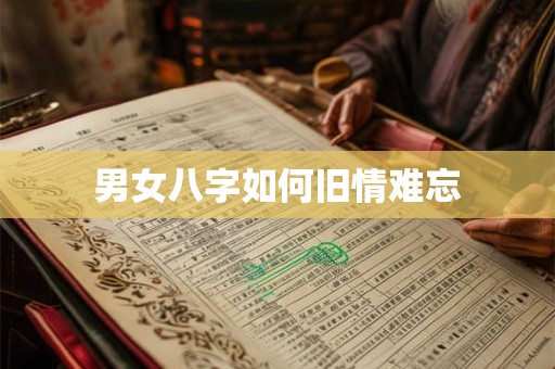 男女八字如何旧情难忘