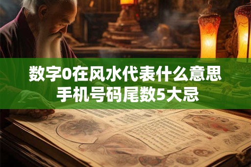 数字0在风水代表什么意思 手机号码尾数5大忌