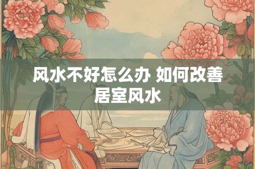 风水不好怎么办 如何改善居室风水