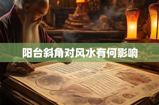 阳台斜角对风水有何影响