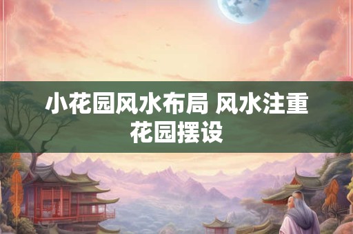 小花园风水布局 风水注重花园摆设