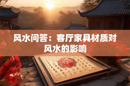 风水问答：客厅家具材质对风水的影响