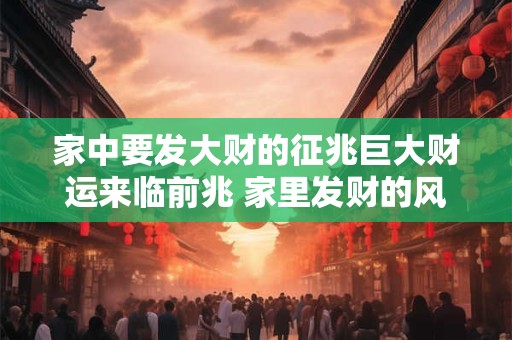家中要发大财的征兆巨大财运来临前兆 家里发财的风水