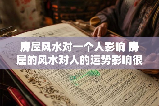 房屋风水对一个人影响 房屋的风水对人的运势影响很大