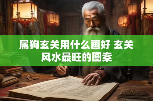 属狗玄关用什么画好 玄关风水最旺的图案