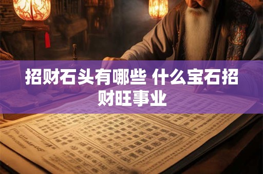 招财石头有哪些 什么宝石招财旺事业