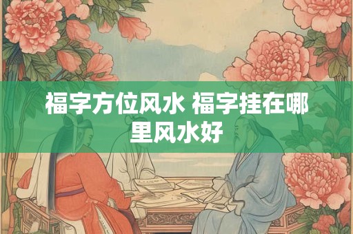 福字方位风水 福字挂在哪里风水好