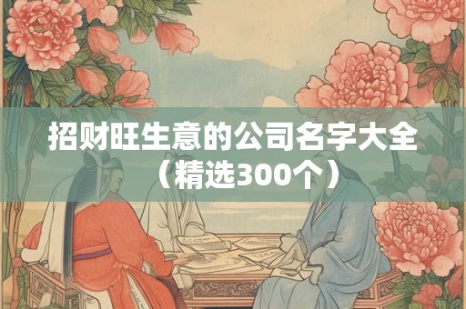 招财旺生意的公司名字大全（精选300个）