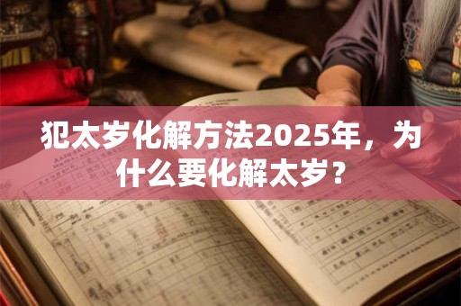 犯太岁化解方法2025年，为什么要化解太岁？