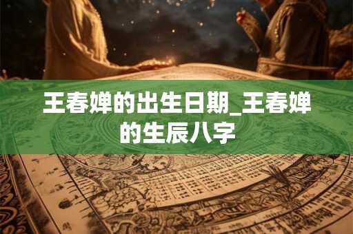 王春婵的出生日期_王春婵的生辰八字