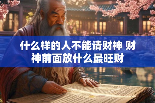 什么样的人不能请财神 财神前面放什么最旺财