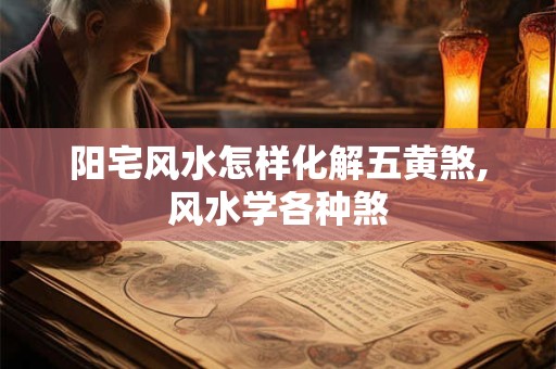 阳宅风水怎样化解五黄煞,风水学各种煞