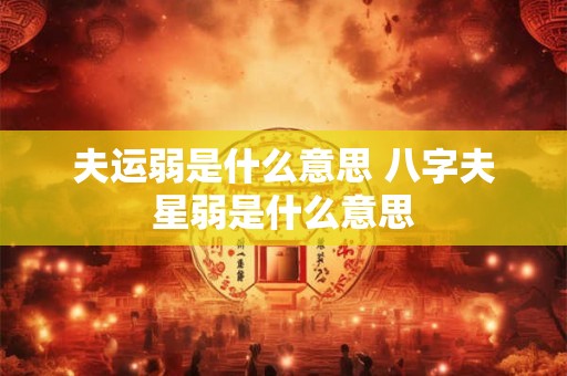 夫运弱是什么意思 八字夫星弱是什么意思