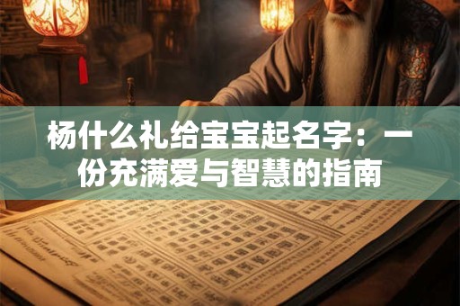 杨什么礼给宝宝起名字：一份充满爱与智慧的指南